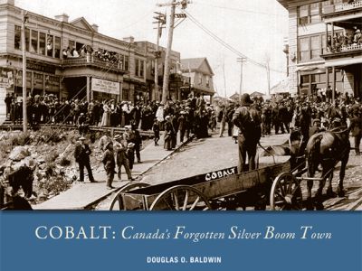 Cobalt: Canada's Forgotten Boom Town by Douglas Baldwin